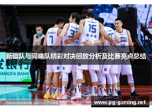 新疆队与同曦队精彩对决回放分析及比赛亮点总结