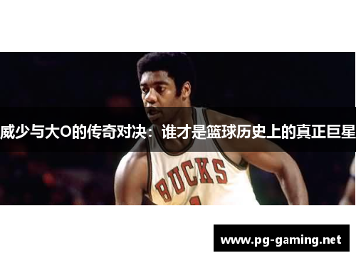 威少与大O的传奇对决：谁才是篮球历史上的真正巨星